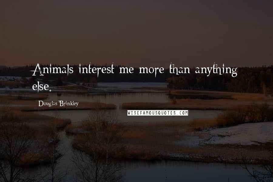 Douglas Brinkley Quotes: Animals interest me more than anything else.