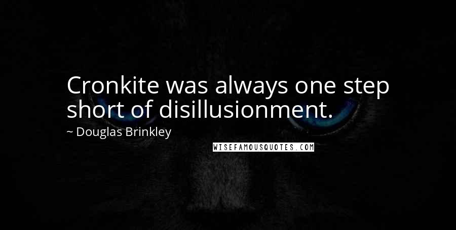 Douglas Brinkley Quotes: Cronkite was always one step short of disillusionment.