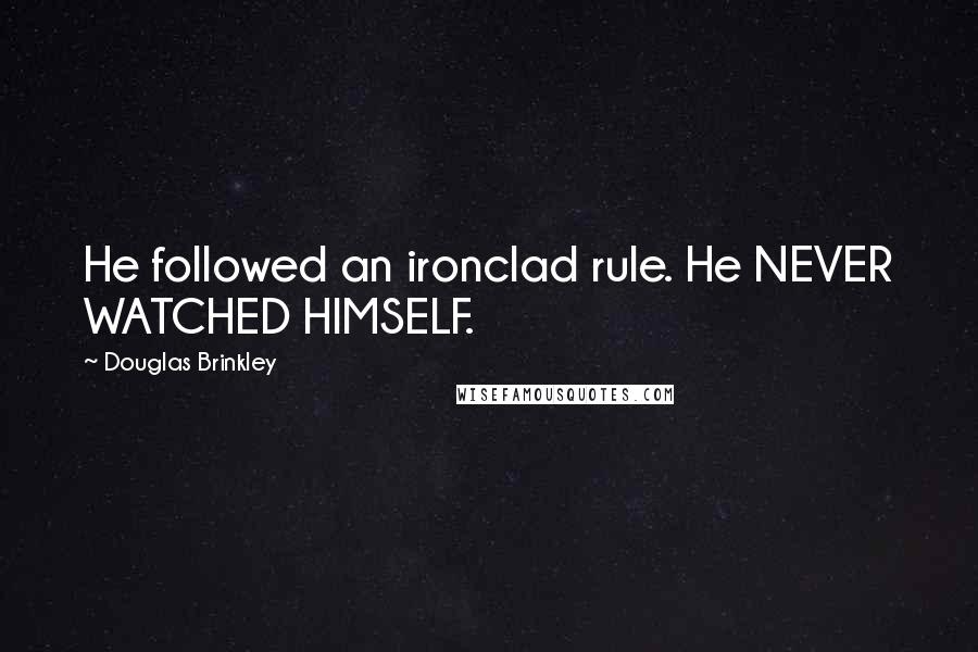 Douglas Brinkley Quotes: He followed an ironclad rule. He NEVER WATCHED HIMSELF.