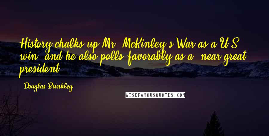 Douglas Brinkley Quotes: History chalks up Mr. McKinley's War as a U.S. win, and he also polls favorably as a 'near great' president.