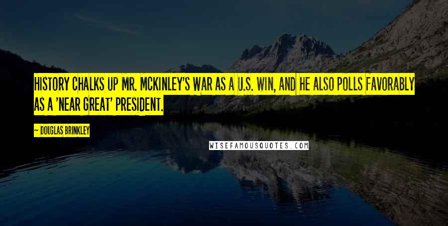 Douglas Brinkley Quotes: History chalks up Mr. McKinley's War as a U.S. win, and he also polls favorably as a 'near great' president.