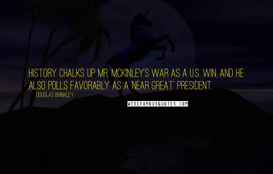 Douglas Brinkley Quotes: History chalks up Mr. McKinley's War as a U.S. win, and he also polls favorably as a 'near great' president.