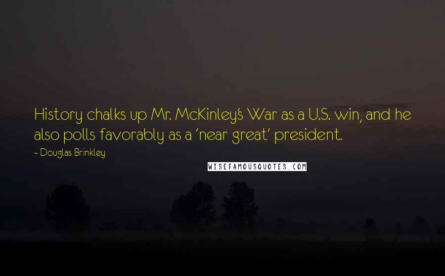 Douglas Brinkley Quotes: History chalks up Mr. McKinley's War as a U.S. win, and he also polls favorably as a 'near great' president.