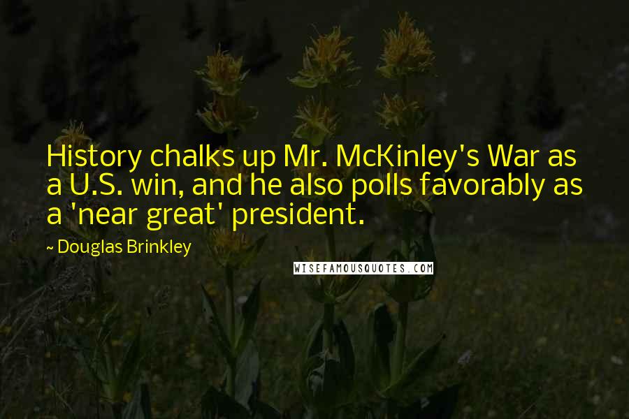 Douglas Brinkley Quotes: History chalks up Mr. McKinley's War as a U.S. win, and he also polls favorably as a 'near great' president.