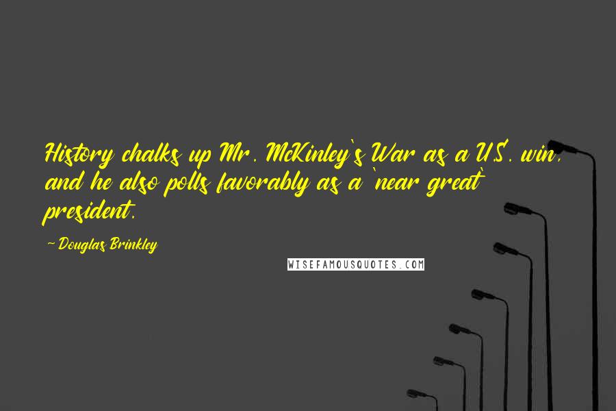 Douglas Brinkley Quotes: History chalks up Mr. McKinley's War as a U.S. win, and he also polls favorably as a 'near great' president.