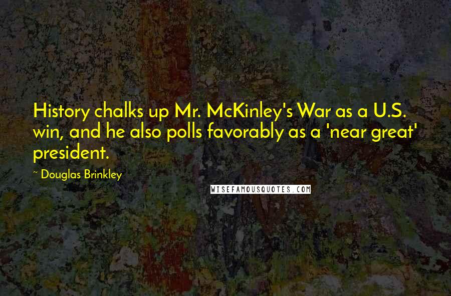 Douglas Brinkley Quotes: History chalks up Mr. McKinley's War as a U.S. win, and he also polls favorably as a 'near great' president.