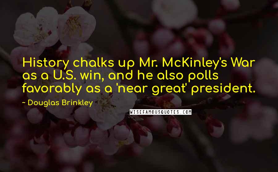 Douglas Brinkley Quotes: History chalks up Mr. McKinley's War as a U.S. win, and he also polls favorably as a 'near great' president.