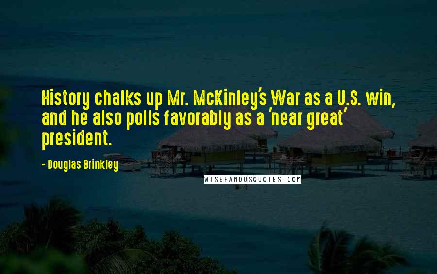 Douglas Brinkley Quotes: History chalks up Mr. McKinley's War as a U.S. win, and he also polls favorably as a 'near great' president.