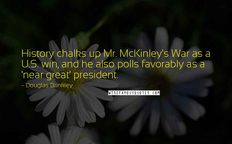 Douglas Brinkley Quotes: History chalks up Mr. McKinley's War as a U.S. win, and he also polls favorably as a 'near great' president.