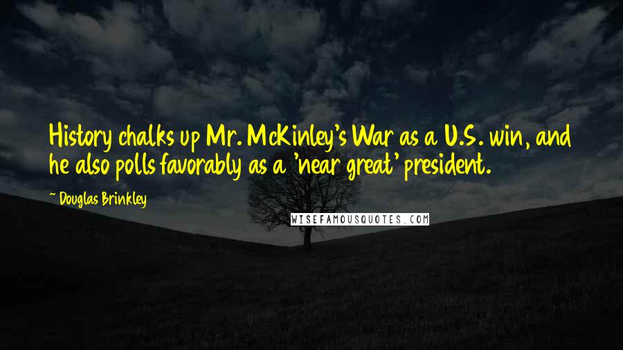 Douglas Brinkley Quotes: History chalks up Mr. McKinley's War as a U.S. win, and he also polls favorably as a 'near great' president.