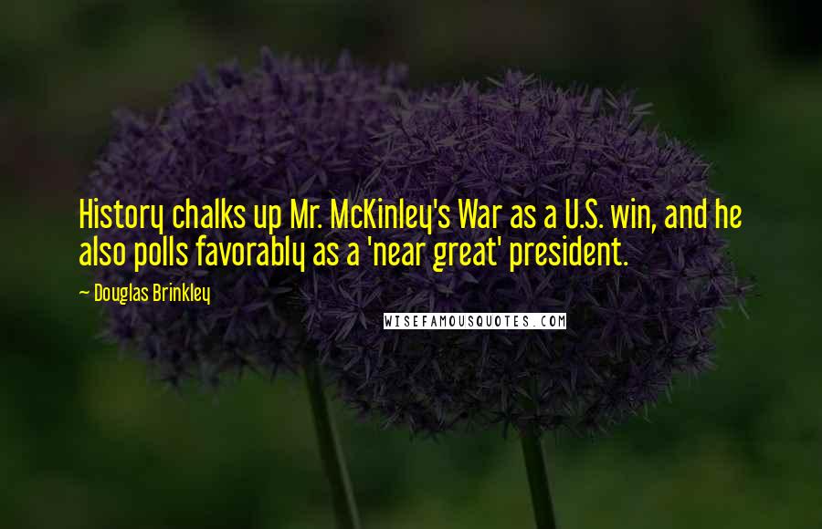 Douglas Brinkley Quotes: History chalks up Mr. McKinley's War as a U.S. win, and he also polls favorably as a 'near great' president.