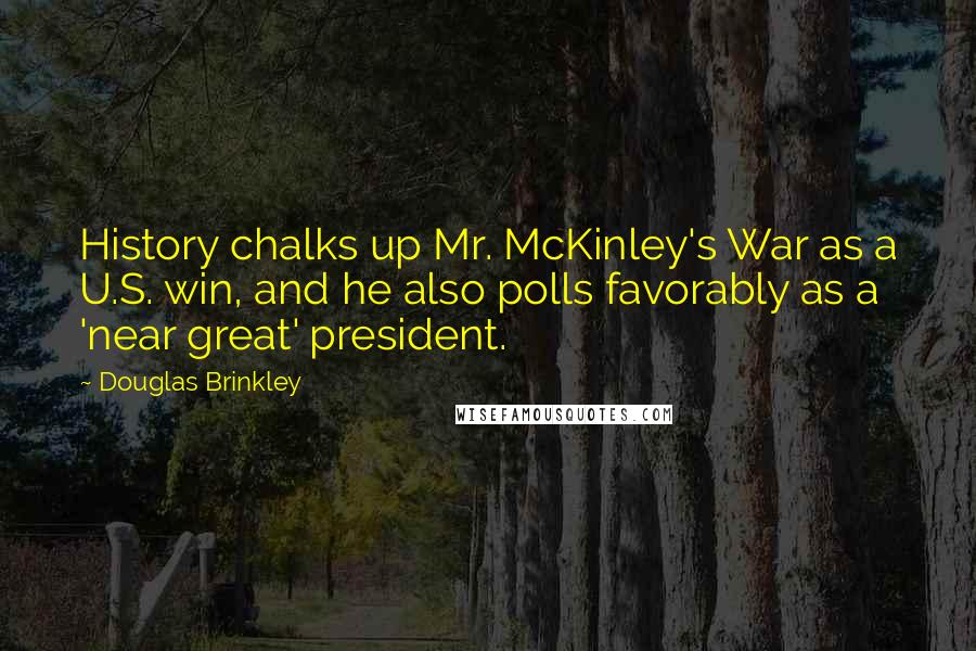 Douglas Brinkley Quotes: History chalks up Mr. McKinley's War as a U.S. win, and he also polls favorably as a 'near great' president.