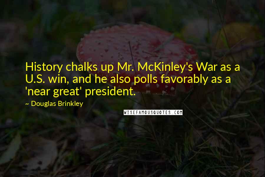 Douglas Brinkley Quotes: History chalks up Mr. McKinley's War as a U.S. win, and he also polls favorably as a 'near great' president.