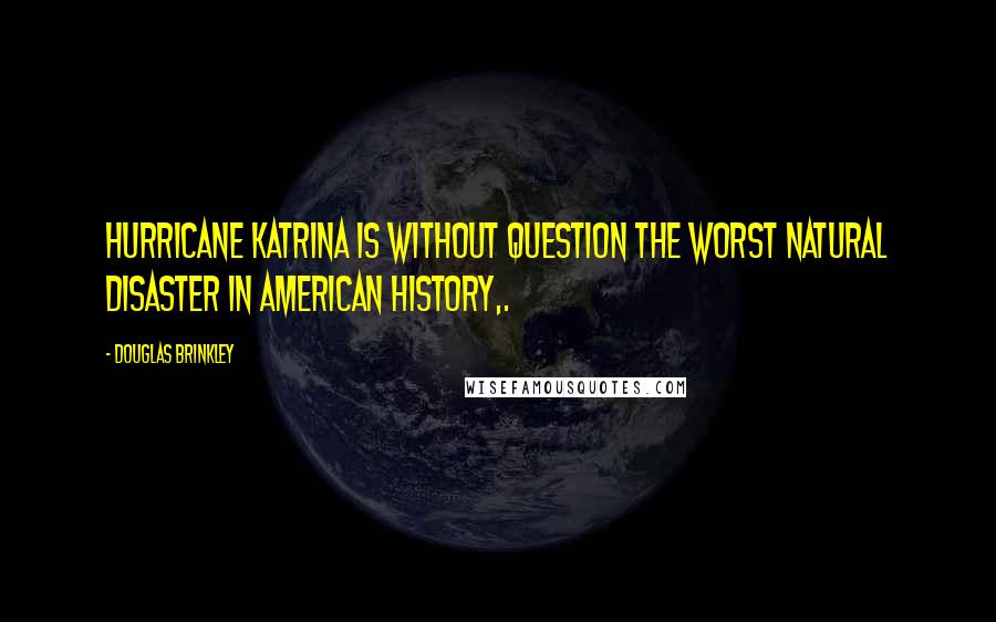 Douglas Brinkley Quotes: Hurricane Katrina is without question the worst natural disaster in American history,.