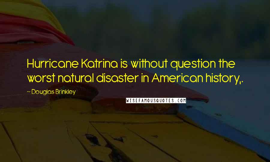 Douglas Brinkley Quotes: Hurricane Katrina is without question the worst natural disaster in American history,.