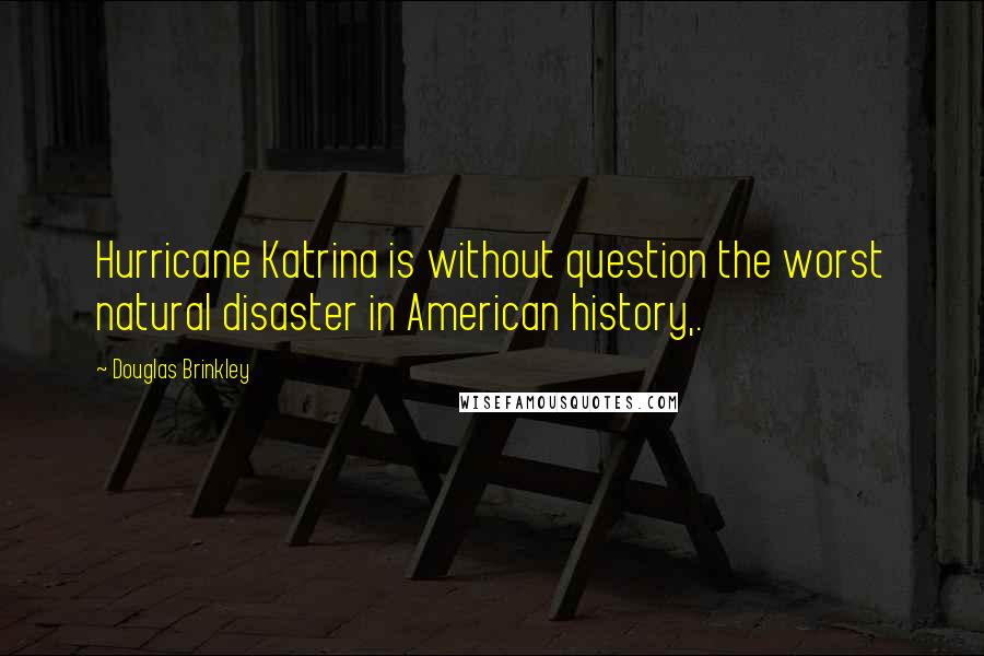 Douglas Brinkley Quotes: Hurricane Katrina is without question the worst natural disaster in American history,.