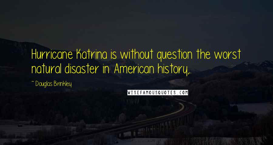 Douglas Brinkley Quotes: Hurricane Katrina is without question the worst natural disaster in American history,.