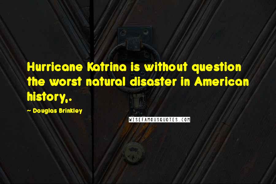 Douglas Brinkley Quotes: Hurricane Katrina is without question the worst natural disaster in American history,.