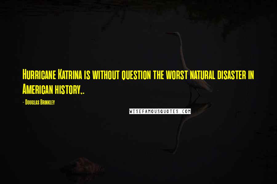 Douglas Brinkley Quotes: Hurricane Katrina is without question the worst natural disaster in American history,.