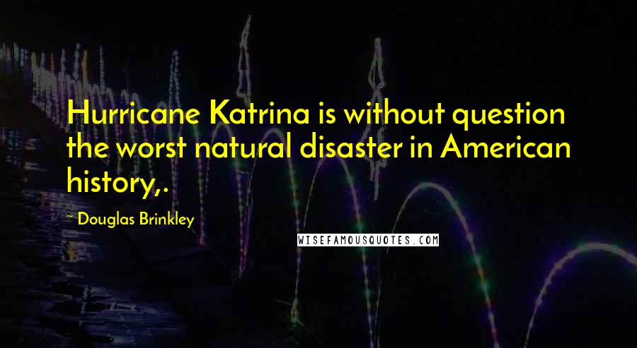 Douglas Brinkley Quotes: Hurricane Katrina is without question the worst natural disaster in American history,.