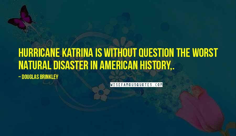 Douglas Brinkley Quotes: Hurricane Katrina is without question the worst natural disaster in American history,.