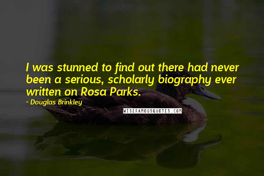 Douglas Brinkley Quotes: I was stunned to find out there had never been a serious, scholarly biography ever written on Rosa Parks.