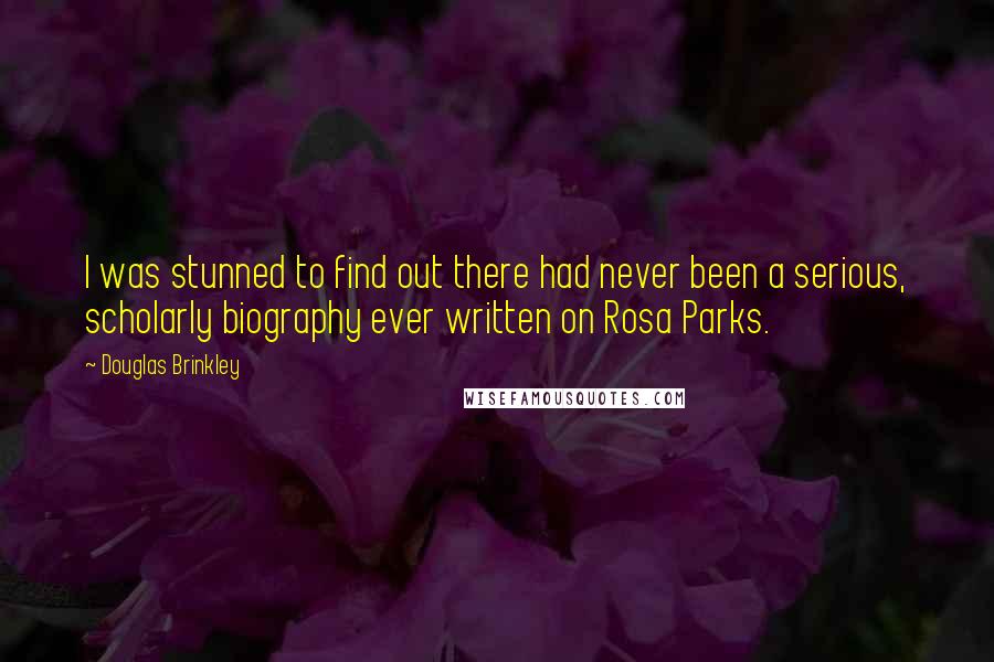 Douglas Brinkley Quotes: I was stunned to find out there had never been a serious, scholarly biography ever written on Rosa Parks.