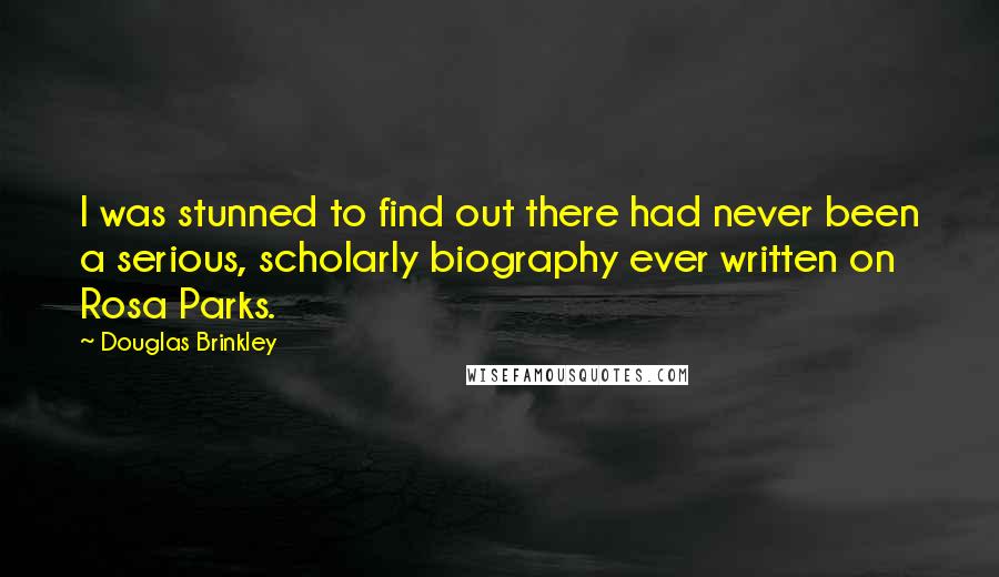 Douglas Brinkley Quotes: I was stunned to find out there had never been a serious, scholarly biography ever written on Rosa Parks.