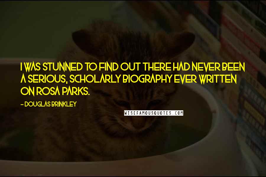 Douglas Brinkley Quotes: I was stunned to find out there had never been a serious, scholarly biography ever written on Rosa Parks.