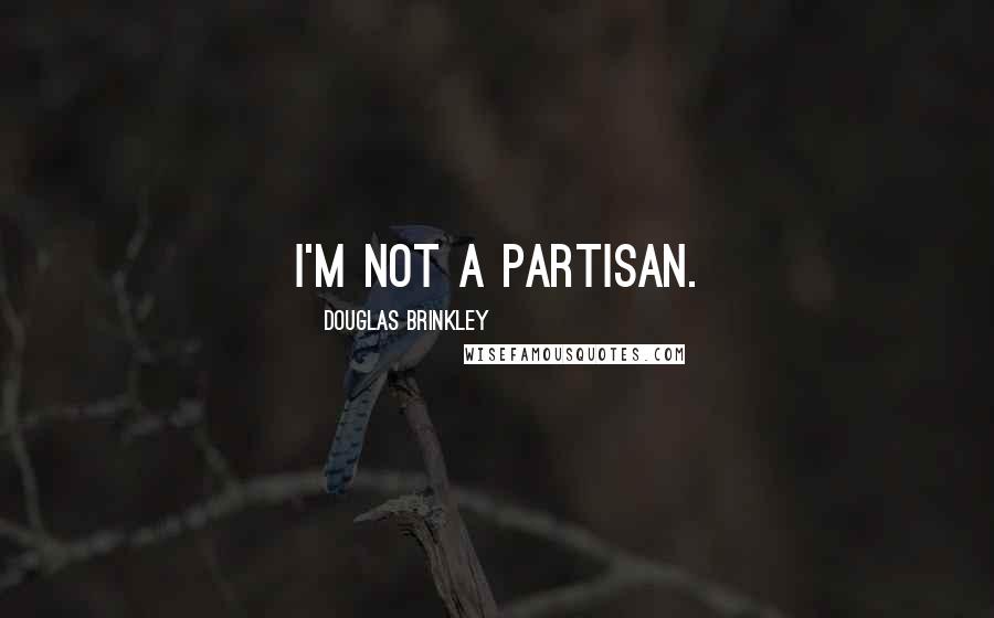 Douglas Brinkley Quotes: I'm not a partisan.