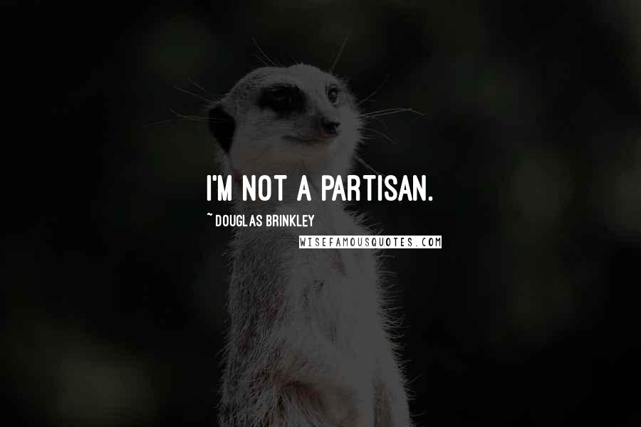 Douglas Brinkley Quotes: I'm not a partisan.