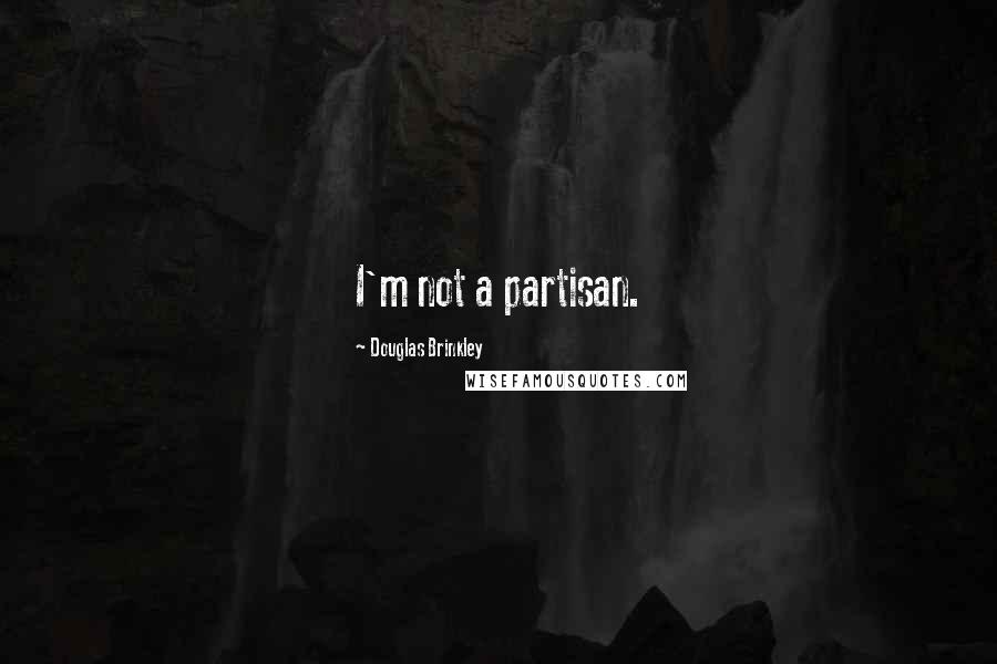 Douglas Brinkley Quotes: I'm not a partisan.