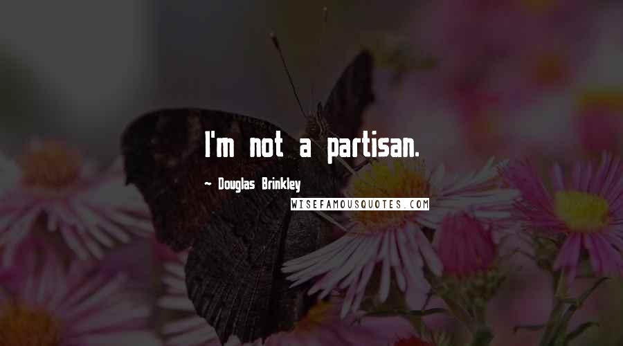 Douglas Brinkley Quotes: I'm not a partisan.