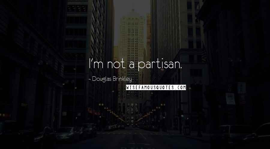 Douglas Brinkley Quotes: I'm not a partisan.