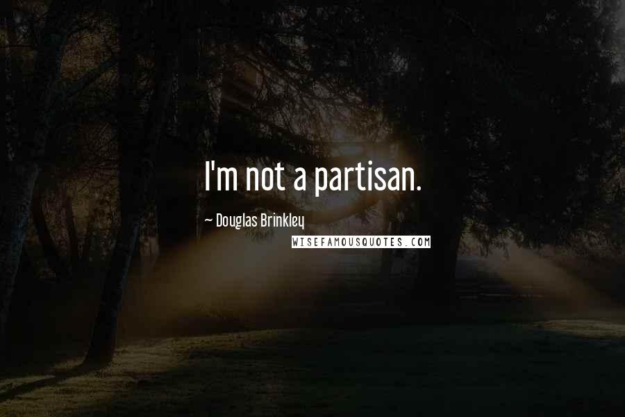 Douglas Brinkley Quotes: I'm not a partisan.