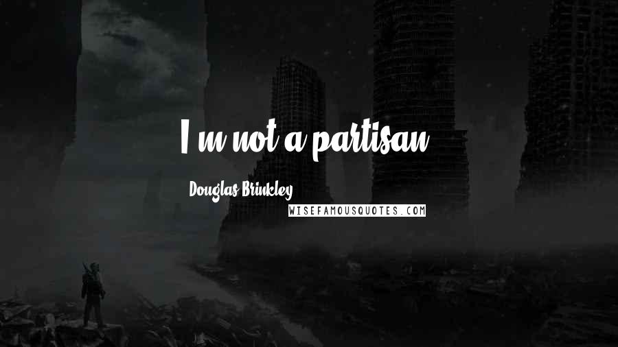 Douglas Brinkley Quotes: I'm not a partisan.