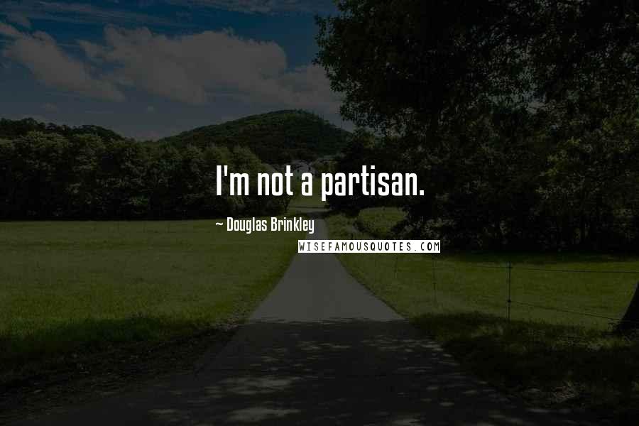 Douglas Brinkley Quotes: I'm not a partisan.