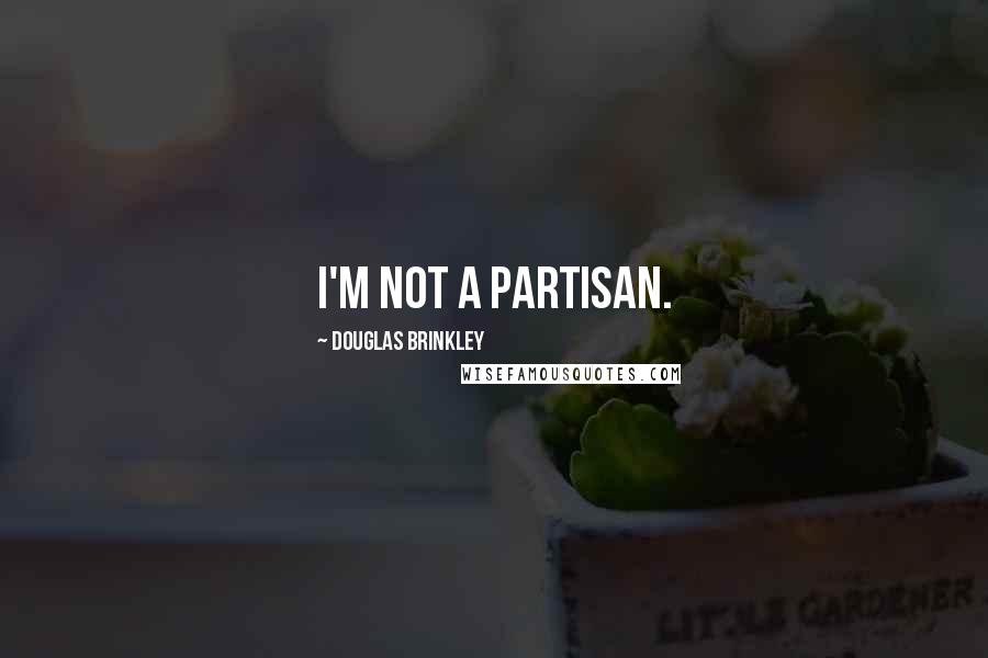 Douglas Brinkley Quotes: I'm not a partisan.