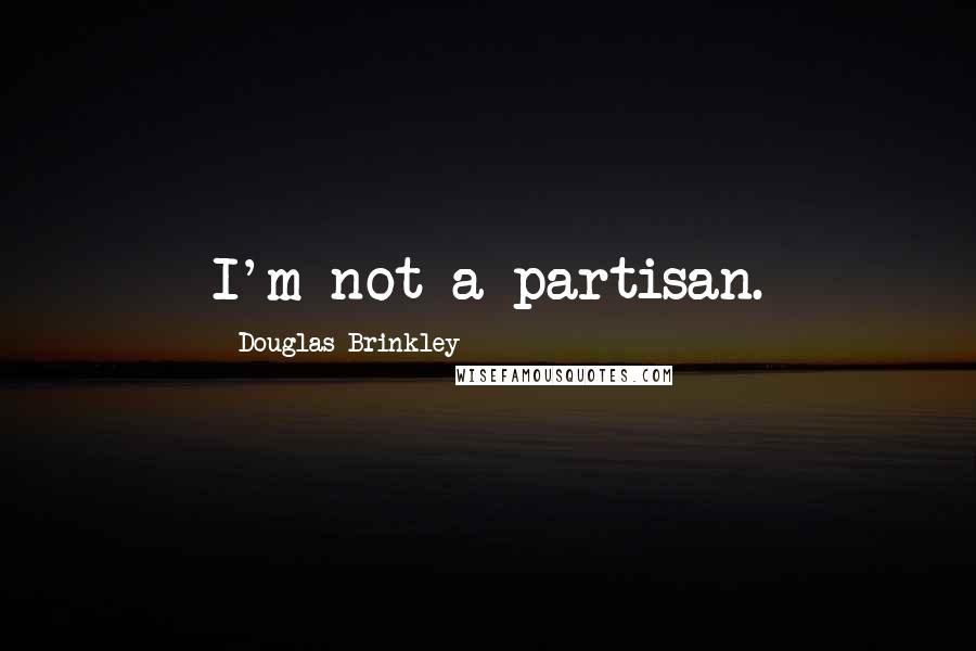 Douglas Brinkley Quotes: I'm not a partisan.