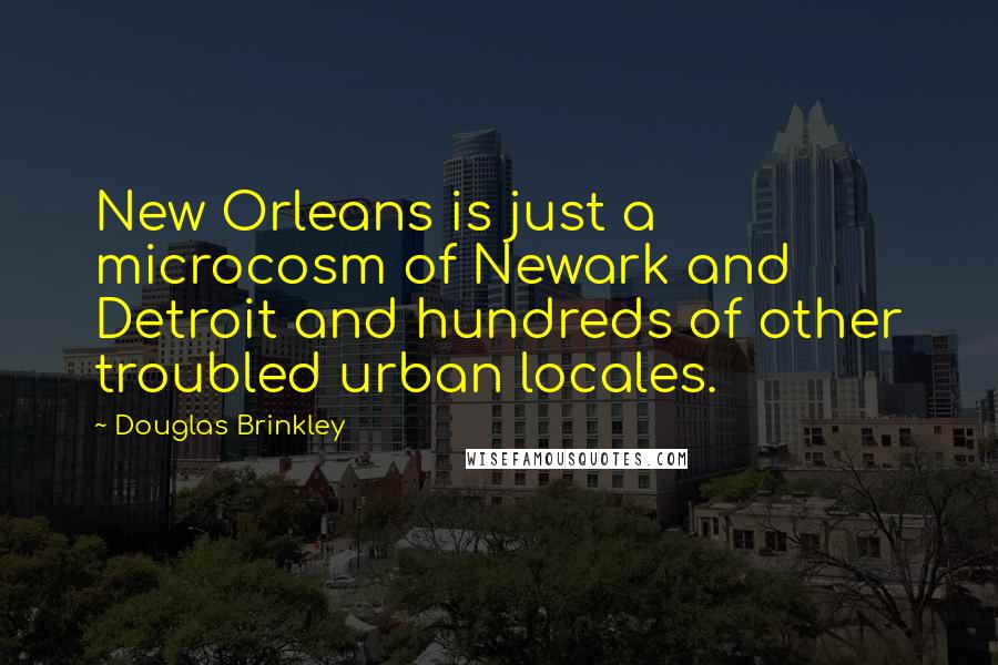 Douglas Brinkley Quotes: New Orleans is just a microcosm of Newark and Detroit and hundreds of other troubled urban locales.