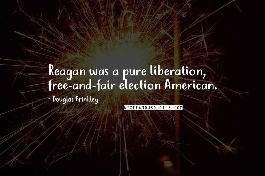 Douglas Brinkley Quotes: Reagan was a pure liberation, free-and-fair election American.