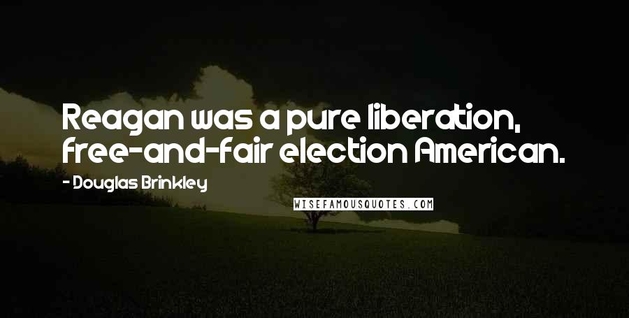 Douglas Brinkley Quotes: Reagan was a pure liberation, free-and-fair election American.