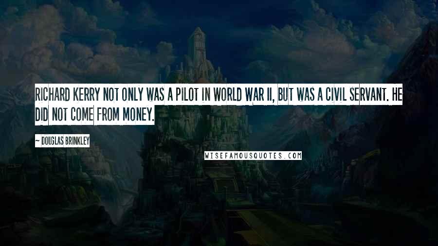 Douglas Brinkley Quotes: Richard Kerry not only was a pilot in World War II, but was a civil servant. He did not come from money.