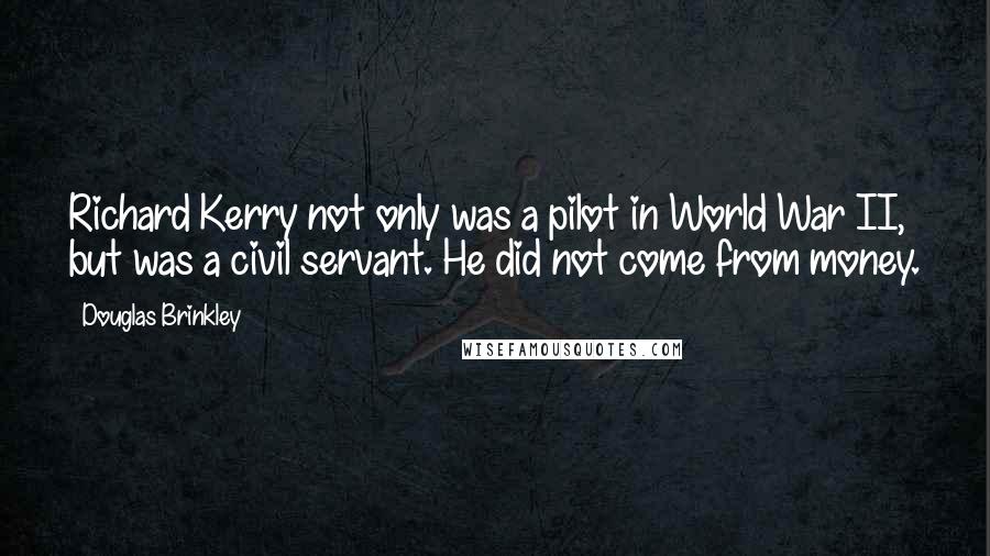 Douglas Brinkley Quotes: Richard Kerry not only was a pilot in World War II, but was a civil servant. He did not come from money.