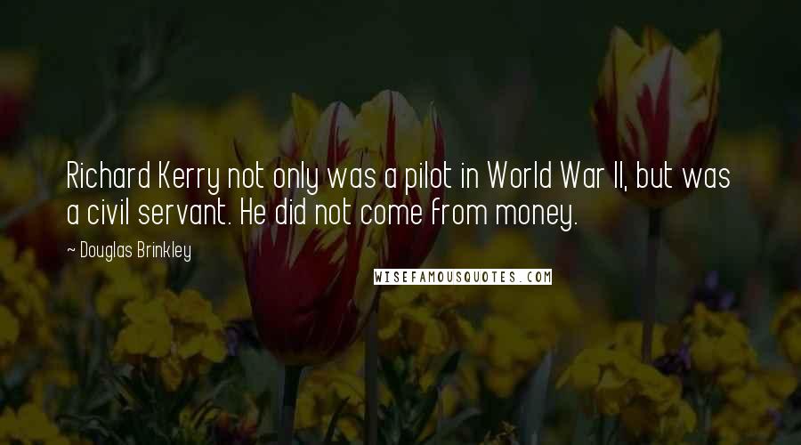 Douglas Brinkley Quotes: Richard Kerry not only was a pilot in World War II, but was a civil servant. He did not come from money.