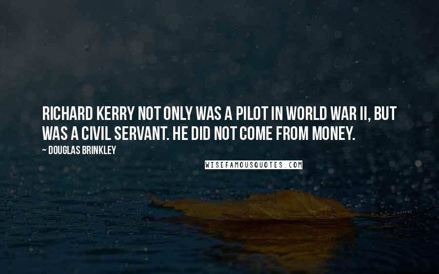 Douglas Brinkley Quotes: Richard Kerry not only was a pilot in World War II, but was a civil servant. He did not come from money.