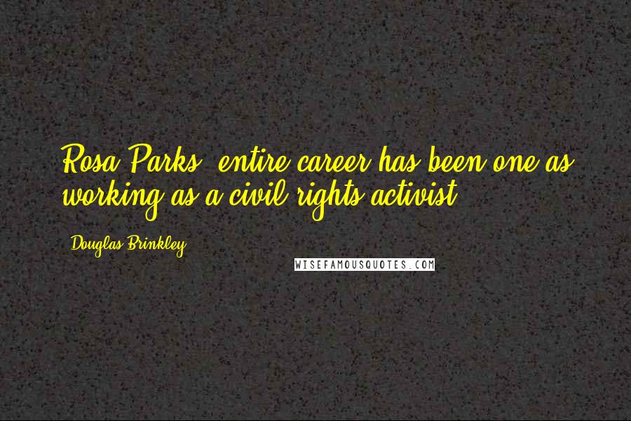 Douglas Brinkley Quotes: Rosa Parks' entire career has been one as working as a civil rights activist.