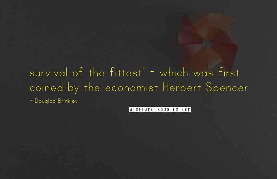 Douglas Brinkley Quotes: survival of the fittest" - which was first coined by the economist Herbert Spencer
