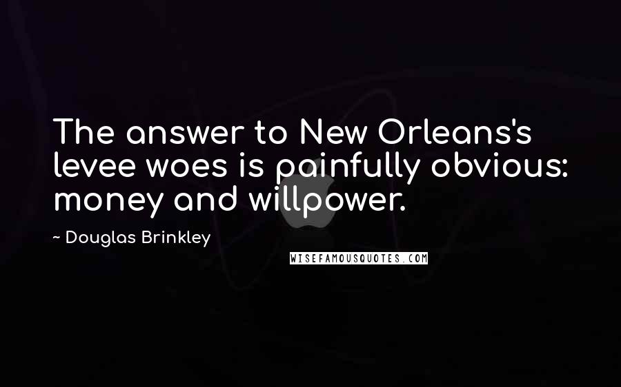 Douglas Brinkley Quotes: The answer to New Orleans's levee woes is painfully obvious: money and willpower.