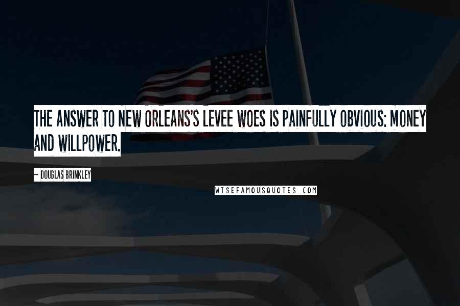 Douglas Brinkley Quotes: The answer to New Orleans's levee woes is painfully obvious: money and willpower.